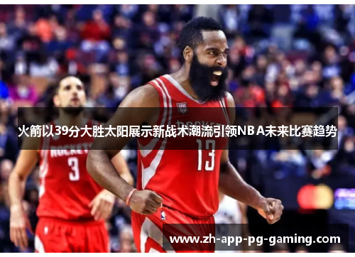 火箭以39分大胜太阳展示新战术潮流引领NBA未来比赛趋势