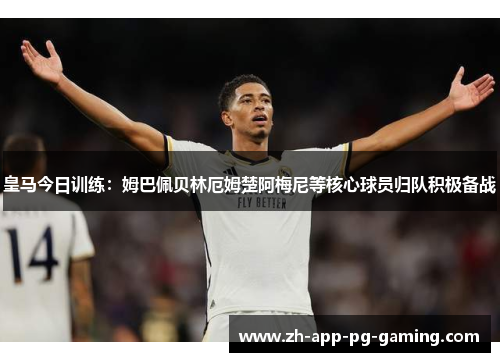 皇马今日训练:姆巴佩贝林厄姆楚阿梅尼等核心球员归队积极备战 皇马今日训练:姆巴佩贝林厄姆楚阿梅尼等核心球员归队积极备战