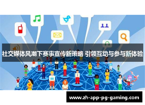 社交媒体风潮下赛事宣传新策略 引领互动与参与新体验 社交媒体风潮下赛事宣传新策略 引领互动与参与新体验
