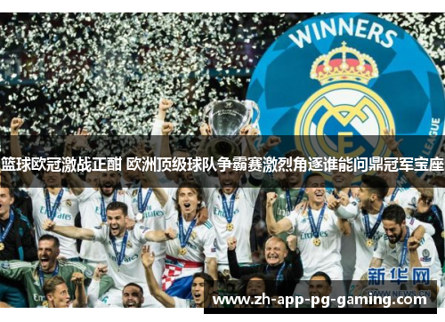 篮球欧冠激战正酣 欧洲顶级球队争霸赛激烈角逐谁能问鼎冠军宝座 篮球欧冠激战正酣 欧洲顶级球队争霸赛激烈角逐谁能问鼎冠军宝座