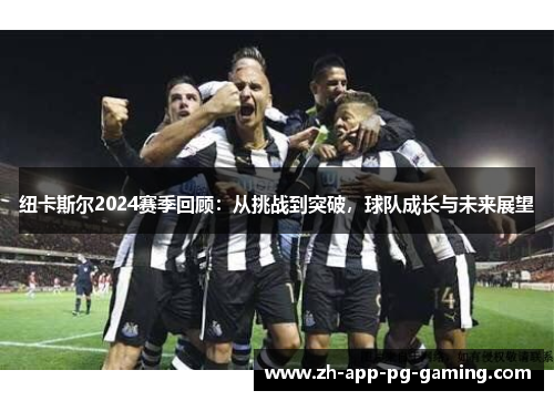 纽卡斯尔2024赛季回顾:从挑战到突破,球队成长与未来展望 纽卡斯尔2024赛季回顾:从挑战到突破,球队成长与未来展望