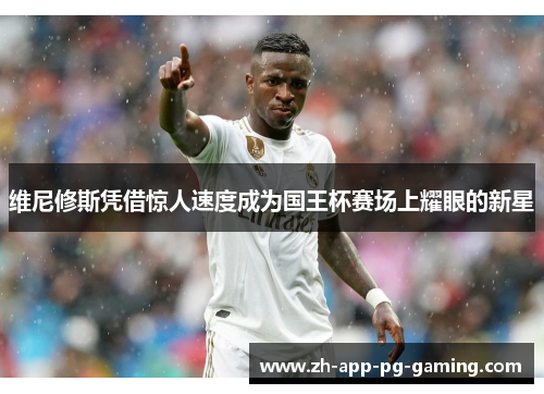 维尼修斯凭借惊人速度成为国王杯赛场上耀眼的新星 维尼修斯凭借惊人速度成为国王杯赛场上耀眼的新星