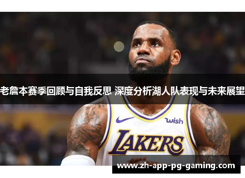 老詹本赛季回顾与自我反思 深度分析湖人队表现与未来展望 老詹本赛季回顾与自我反思 深度分析湖人队表现与未来展望