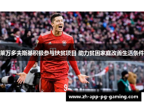 莱万多夫斯基积极参与扶贫项目 助力贫困家庭改善生活条件 莱万多夫斯基积极参与扶贫项目 助力贫困家庭改善生活条件