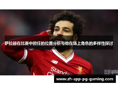 萨拉赫在比赛中担任的位置分析与他在场上角色的多样性探讨 萨拉赫在比赛中担任的位置分析与他在场上角色的多样性探讨