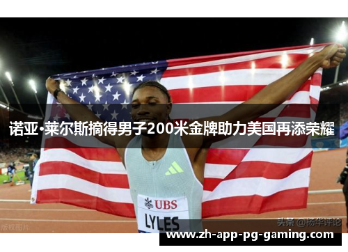 诺亚·莱尔斯摘得男子200米金牌助力美国再添荣耀 