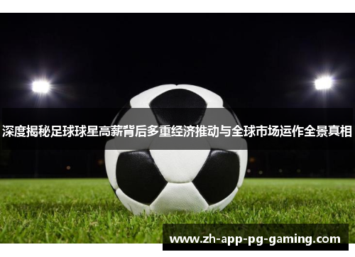 深度揭秘足球球星高薪背后多重经济推动与全球市场运作全景真相 深度揭秘足球球星高薪背后多重经济推动与全球市场运作全景真相