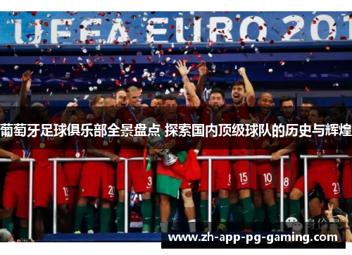 葡萄牙足球俱乐部全景盘点 探索国内顶级球队的历史与辉煌 葡萄牙足球俱乐部全景盘点 探索国内顶级球队的历史与辉煌