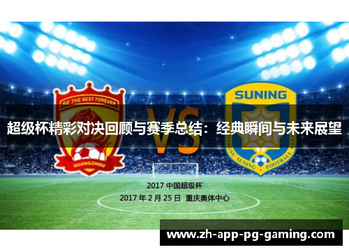 超级杯精彩对决回顾与赛季总结:经典瞬间与未来展望 超级杯精彩对决回顾与赛季总结:经典瞬间与未来展望