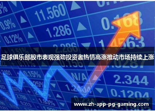 足球俱乐部股市表现强劲投资者热情高涨推动市场持续上涨 足球俱乐部股市表现强劲投资者热情高涨推动市场持续上涨