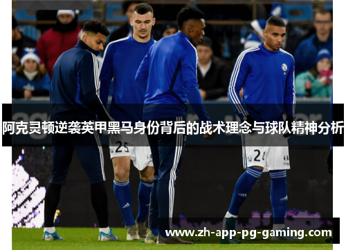 阿克灵顿逆袭英甲黑马身份背后的战术理念与球队精神分析