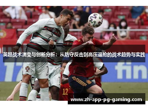 英超战术演变与创新分析：从防守反击到高压逼抢的战术趋势与实践