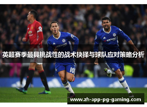 英超赛季最具挑战性的战术抉择与球队应对策略分析
