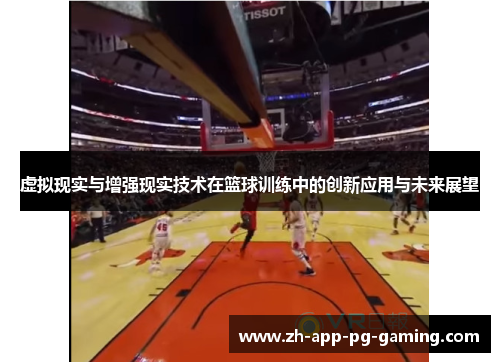 虚拟现实与增强现实技术在篮球训练中的创新应用与未来展望 虚拟现实与增强现实技术在篮球训练中的创新应用与未来展望