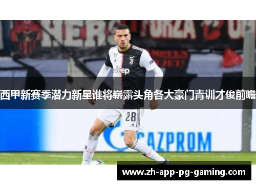 西甲新赛季潜力新星谁将崭露头角各大豪门青训才俊前瞻 西甲新赛季潜力新星谁将崭露头角各大豪门青训才俊前瞻