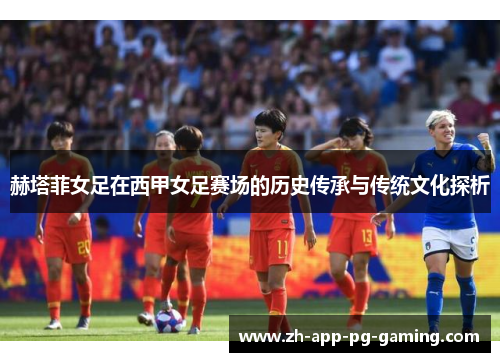 赫塔菲女足在西甲女足赛场的历史传承与传统文化探析