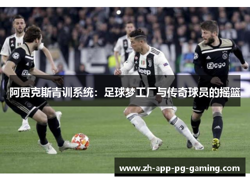 阿贾克斯青训系统：足球梦工厂与传奇球员的摇篮