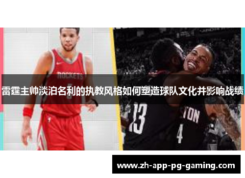 雷霆主帅淡泊名利的执教风格如何塑造球队文化并影响战绩 雷霆主帅淡泊名利的执教风格如何塑造球队文化并影响战绩