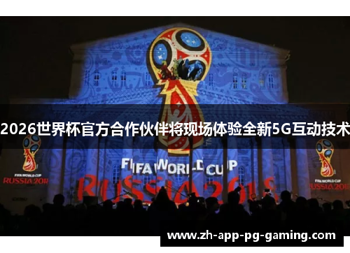 2026世界杯官方合作伙伴将现场体验全新5G互动技术 2026世界杯官方合作伙伴将现场体验全新5G互动技术