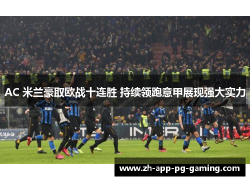 AC 米兰豪取欧战十连胜 持续领跑意甲展现强大实力